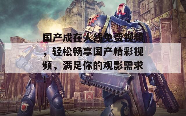 国产成在人线免费视频，轻松畅享国产精彩视频，满足你的观影需求！