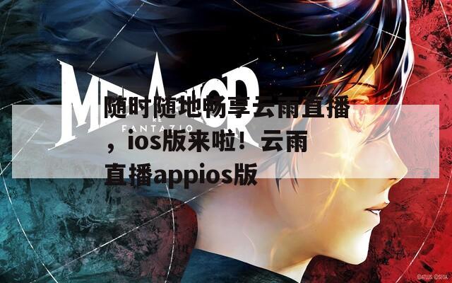 随时随地畅享云雨直播，ios版来啦！云雨直播appios版