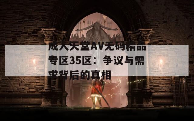 成人天堂AV无码精品专区35区：争议与需求背后的真相