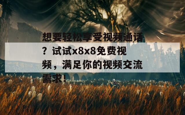 想要轻松享受视频通话？试试x8x8免费视频，满足你的视频交流需求！