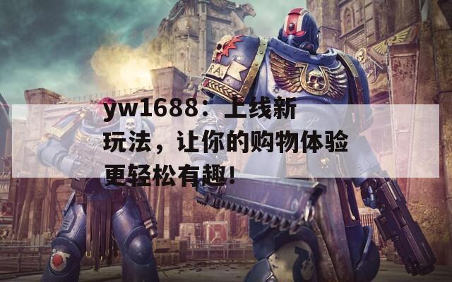 yw1688：上线新玩法，让你的购物体验更轻松有趣！