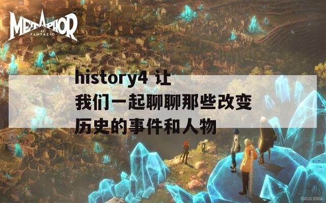 history4 让我们一起聊聊那些改变历史的事件和人物