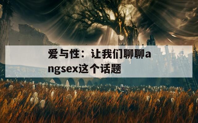 爱与性：让我们聊聊angsex这个话题