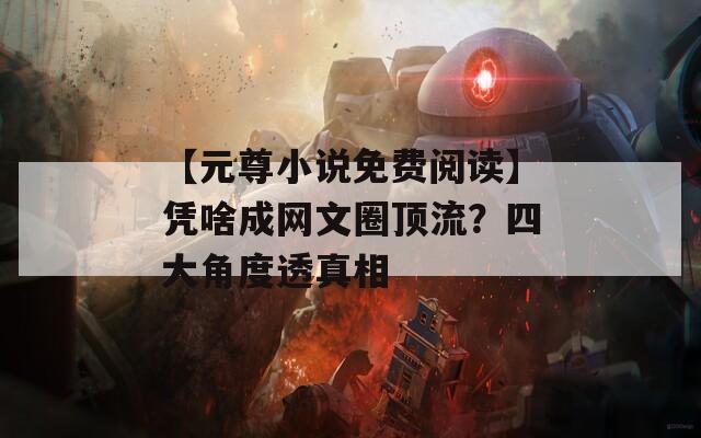 【元尊小说免费阅读】凭啥成网文圈顶流？四大角度透真相