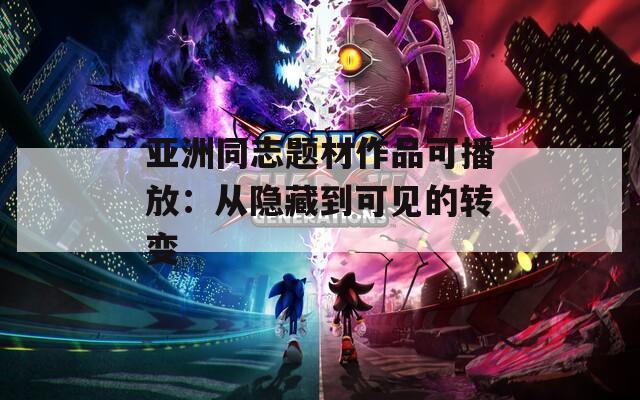 亚洲同志题材作品可播放：从隐藏到可见的转变