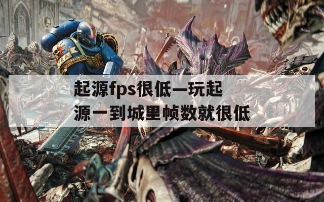 起源fps很低—玩起源一到城里帧数就很低