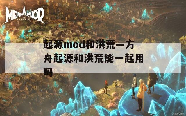 起源mod和洪荒—方舟起源和洪荒能一起用吗