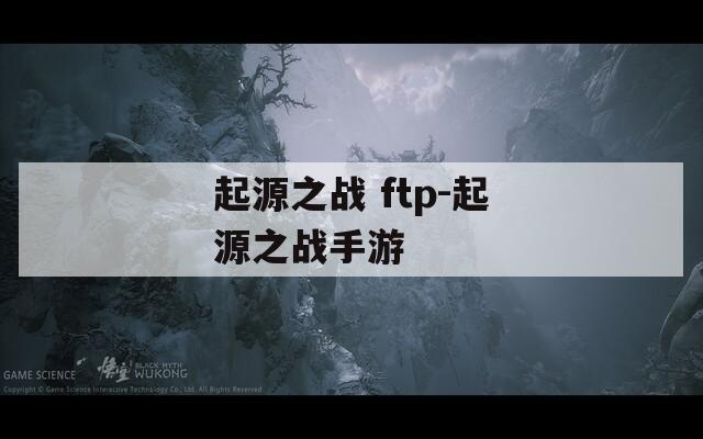 起源之战 ftp-起源之战手游