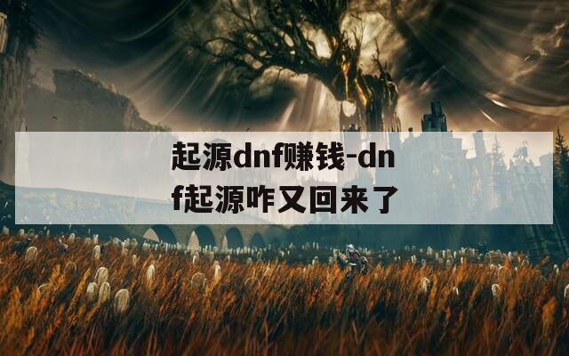 起源dnf赚钱-dnf起源咋又回来了