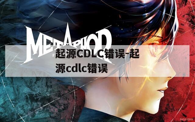 起源CDLC错误-起源cdlc错误