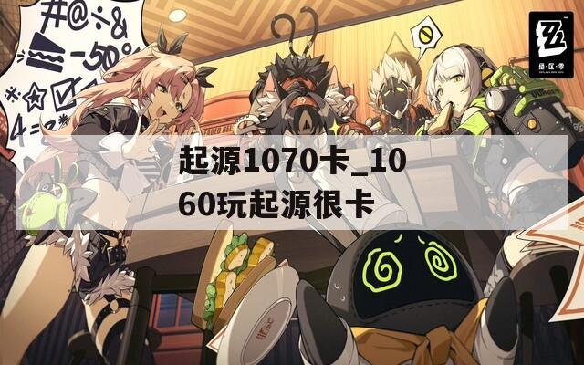 起源1070卡_1060玩起源很卡