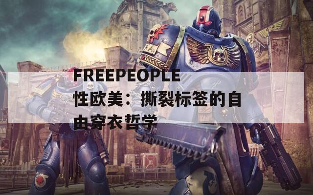 FREEPEOPLE性欧美：撕裂标签的自由穿衣哲学