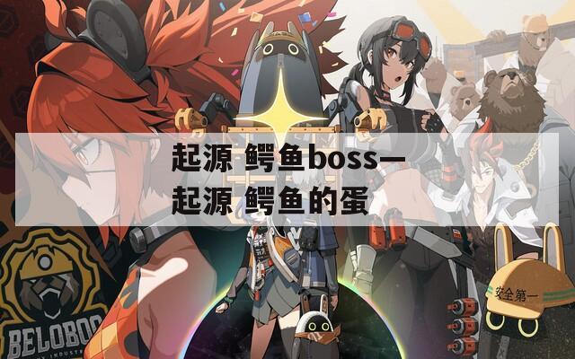 起源 鳄鱼boss—起源 鳄鱼的蛋