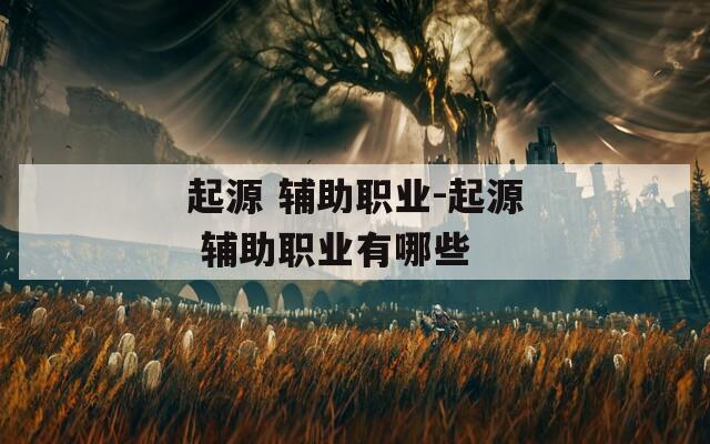 起源 辅助职业-起源 辅助职业有哪些