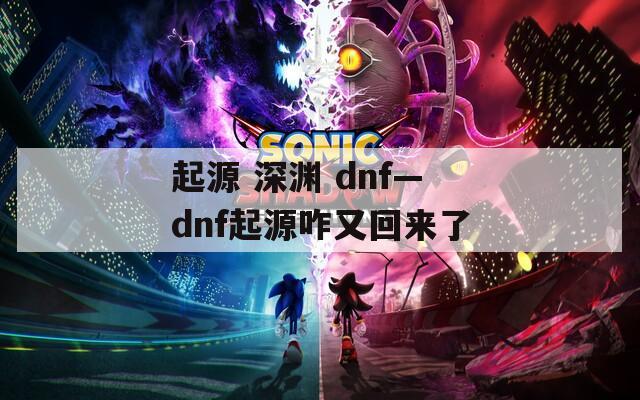 起源 深渊 dnf—dnf起源咋又回来了