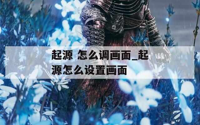 起源 怎么调画面_起源怎么设置画面