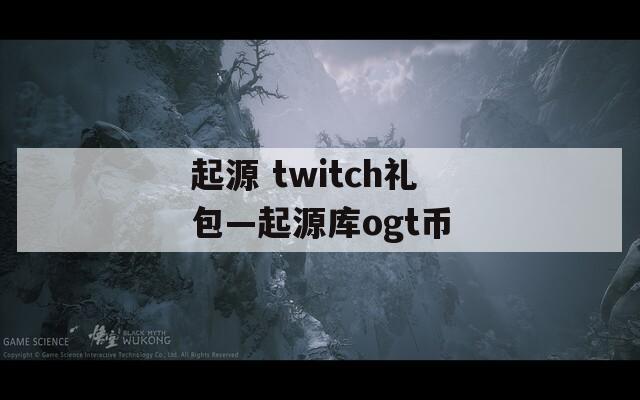 起源 twitch礼包—起源库ogt币