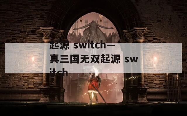 起源 switch—真三国无双起源 switch