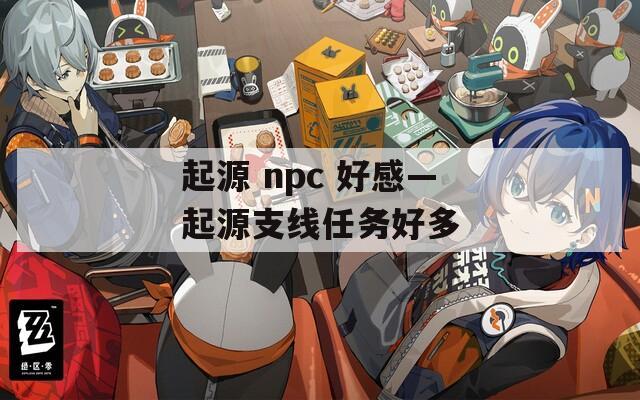 起源 npc 好感—起源支线任务好多