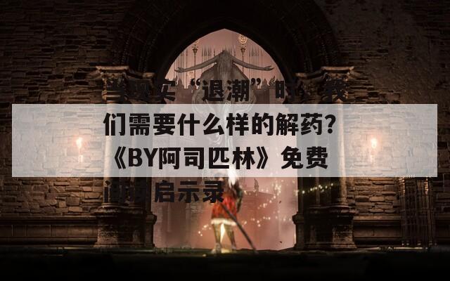 当现实“退潮”时，我们需要什么样的解药？《BY阿司匹林》免费阅读启示录