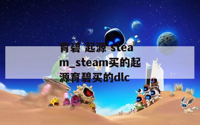 育碧 起源 steam_steam买的起源育碧买的dlc