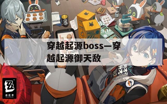 穿越起源boss—穿越起源御天敌