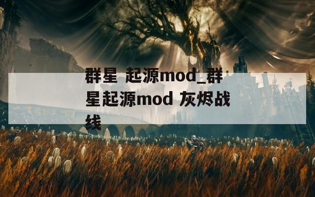 群星 起源mod_群星起源mod 灰烬战线