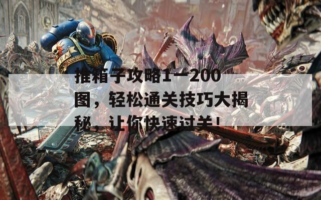 推箱子攻略1一200图，轻松通关技巧大揭秘，让你快速过关！