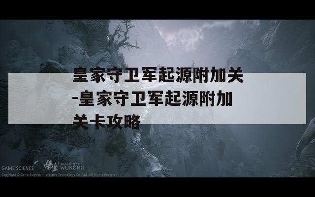 皇家守卫军起源附加关-皇家守卫军起源附加关卡攻略