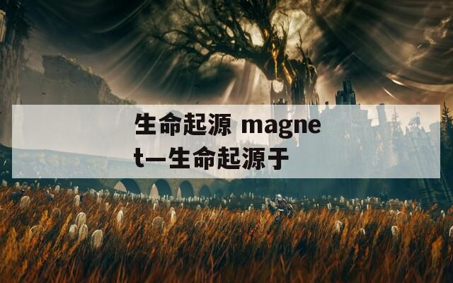 生命起源 magnet—生命起源于