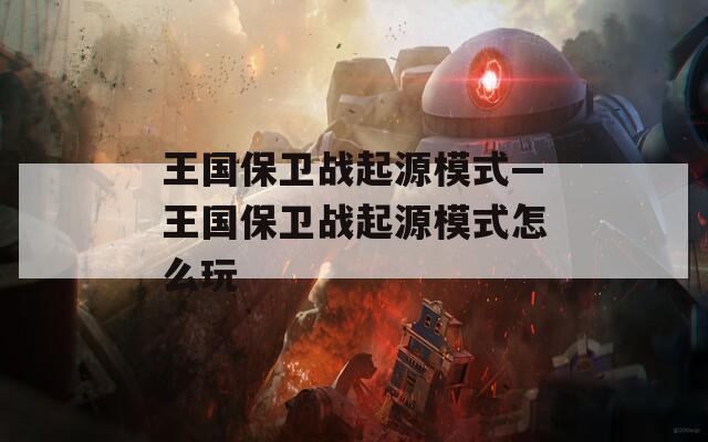 王国保卫战起源模式—王国保卫战起源模式怎么玩