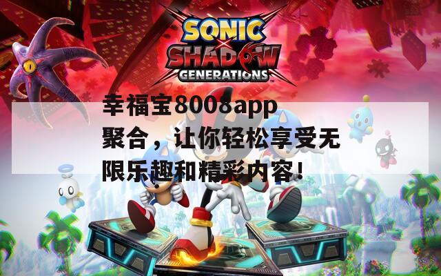 幸福宝8008app聚合，让你轻松享受无限乐趣和精彩内容！