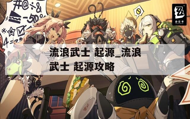 流浪武士 起源_流浪武士 起源攻略