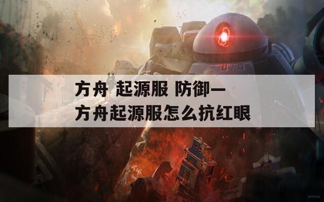 方舟 起源服 防御—方舟起源服怎么抗红眼