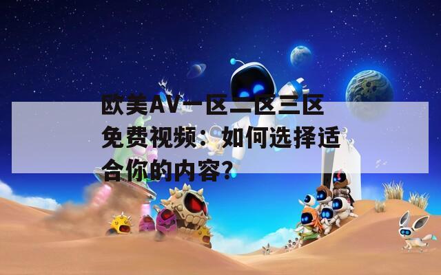 欧美AV一区二区三区免费视频：如何选择适合你的内容？