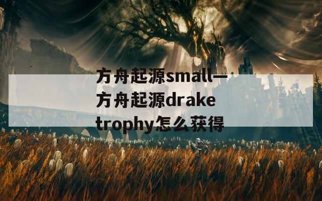 方舟起源small—方舟起源drake trophy怎么获得