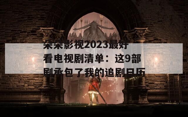 朵朵影视2023最好看电视剧清单：这9部剧承包了我的追剧日历