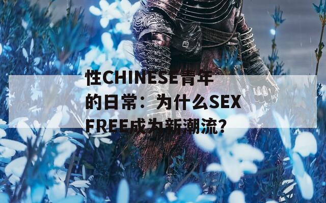 性CHINESE青年的日常：为什么SEXFREE成为新潮流？