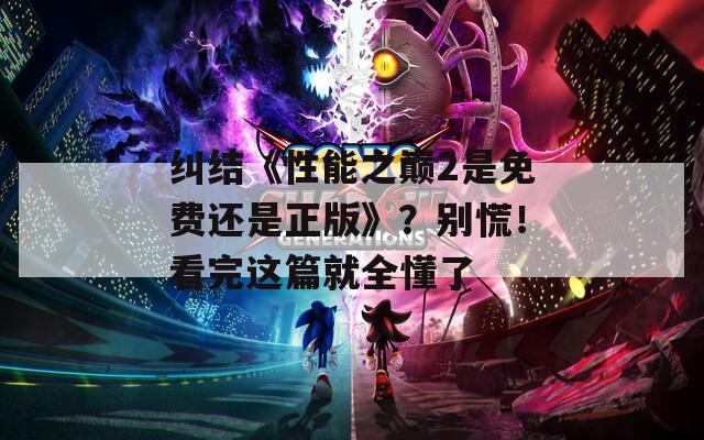 纠结《性能之巅2是免费还是正版》？别慌！看完这篇就全懂了