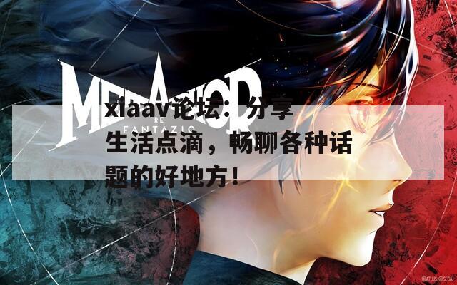 xiaav论坛：分享生活点滴，畅聊各种话题的好地方！