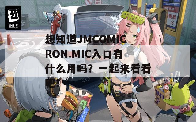 想知道JMCOMICRON.MIC入口有什么用吗？一起来看看吧！