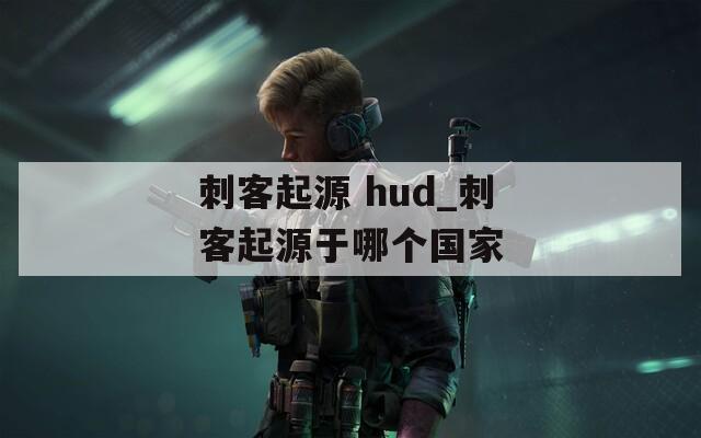 刺客起源 hud_刺客起源于哪个国家