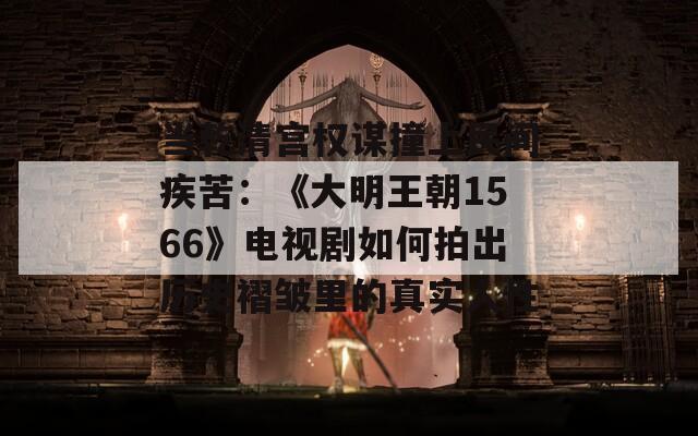 当乾清宫权谋撞上民间疾苦：《大明王朝1566》电视剧如何拍出历史褶皱里的真实人性