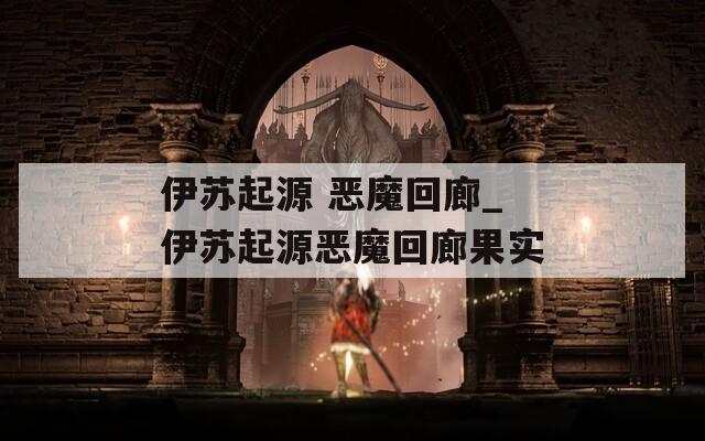 伊苏起源 恶魔回廊_伊苏起源恶魔回廊果实