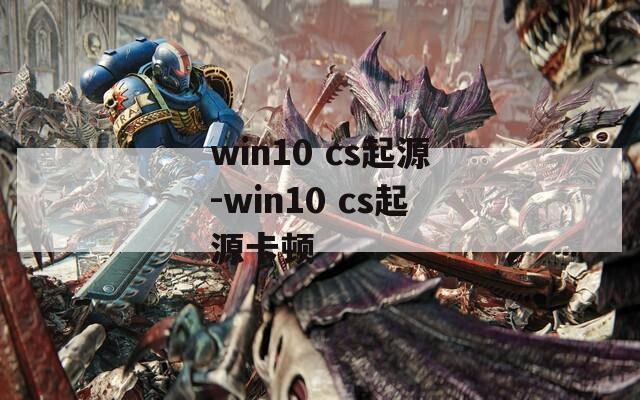 win10 cs起源-win10 cs起源卡顿