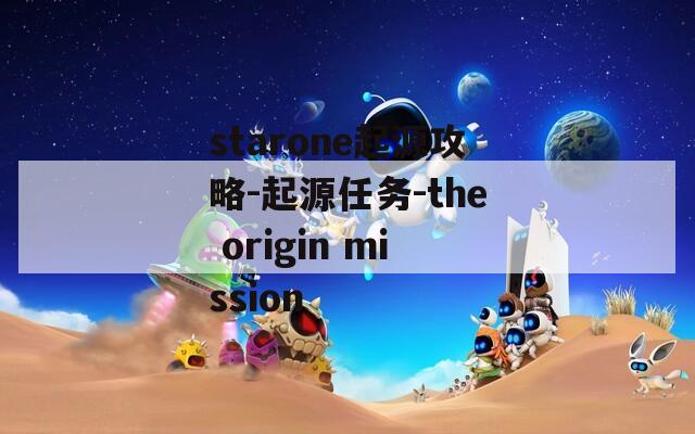 starone起源攻略-起源任务-the origin mission