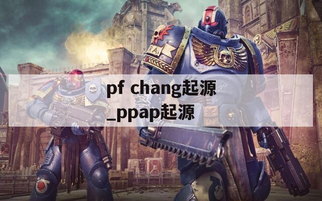 pf chang起源_ppap起源