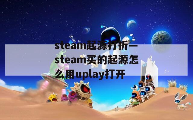 steam起源打折—steam买的起源怎么用uplay打开