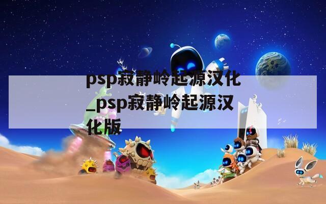 psp寂静岭起源汉化_psp寂静岭起源汉化版