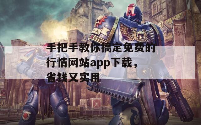 手把手教你搞定免费的行情网站app下载，省钱又实用